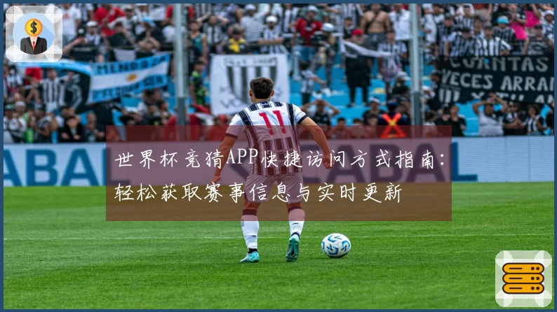 世界杯竞猜APP快捷访问方式指南：轻松获取赛事信息与实时更新
