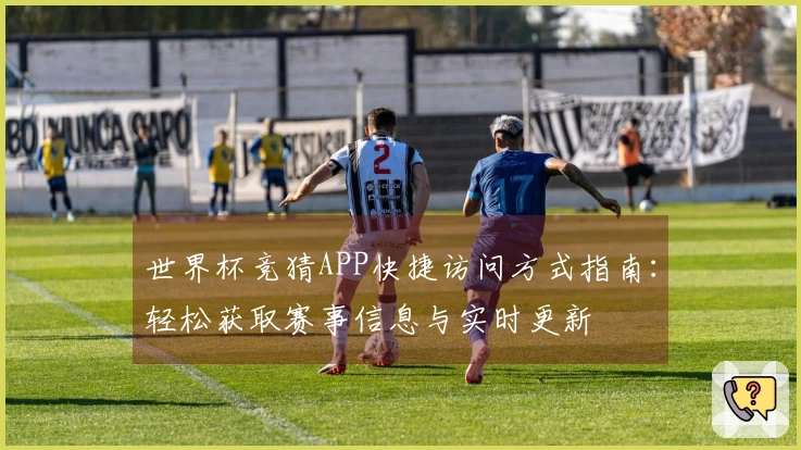 世界杯竞猜APP快捷访问方式指南：轻松获取赛事信息与实时更新